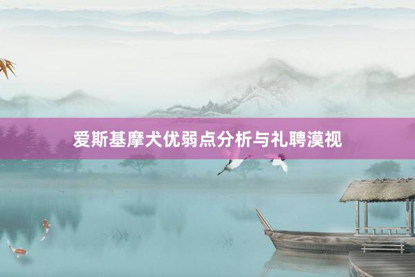 爱斯基摩犬优弱点分析与礼聘漠视